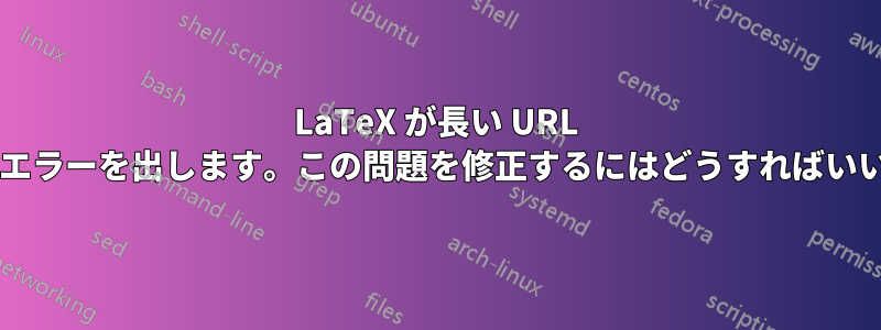 LaTeX が長い URL についてエラーを出します。この問題を修正するにはどうすればいいですか?