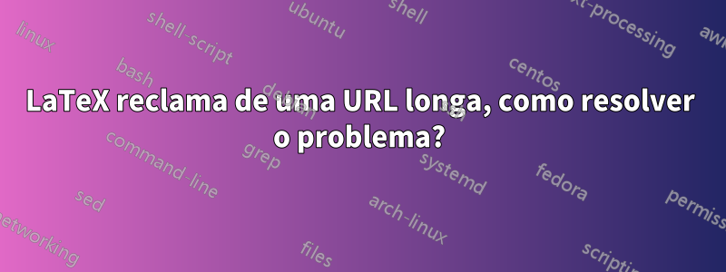 LaTeX reclama de uma URL longa, como resolver o problema?