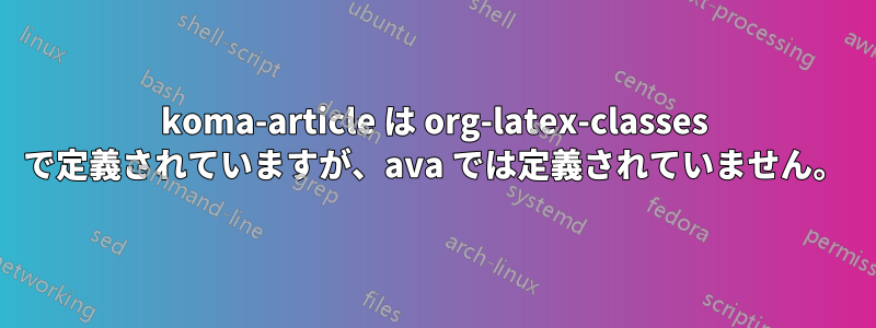 koma-article は org-latex-classes で定義されていますが、ava では定義されていません。