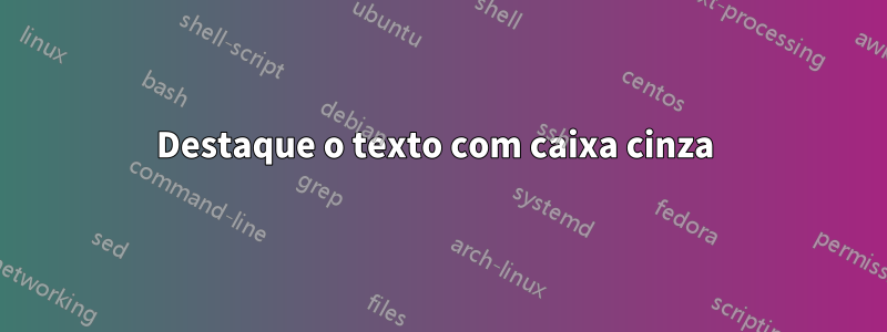 Destaque o texto com caixa cinza 