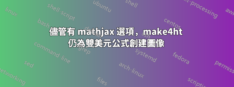 儘管有 mathjax 選項，make4ht 仍為雙美元公式創建圖像