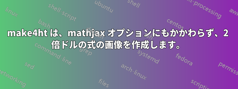 make4ht は、mathjax オプションにもかかわらず、2 倍ドルの式の画像を作成します。