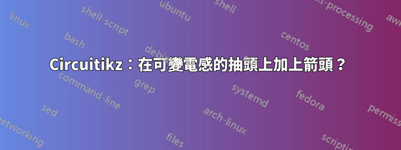 Circuitikz：在可變電感的抽頭上加上箭頭？
