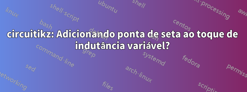 circuitikz: Adicionando ponta de seta ao toque de indutância variável?