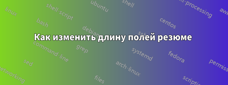 Как изменить длину полей резюме