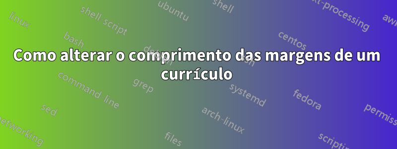 Como alterar o comprimento das margens de um currículo