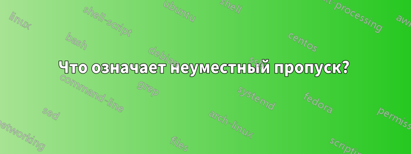 Что означает неуместный пропуск?