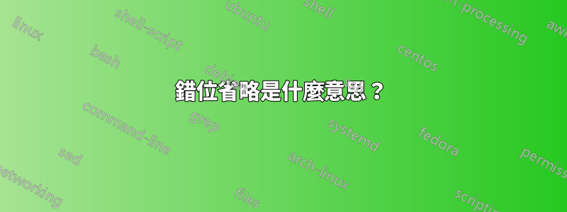 錯位省略是什麼意思？