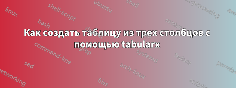 Как создать таблицу из трех столбцов с помощью tabularx