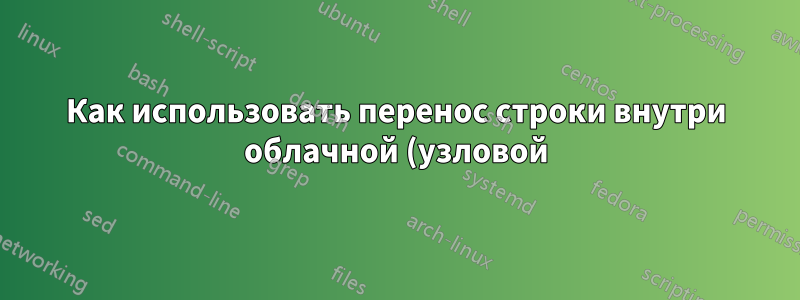 Как использовать перенос строки внутри облачной (узловой) среды в tikz?