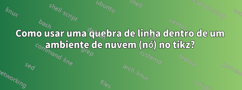 Como usar uma quebra de linha dentro de um ambiente de nuvem (nó) no tikz?