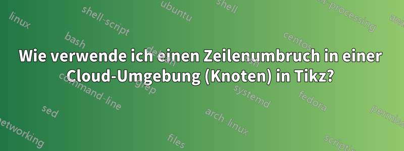 Wie verwende ich einen Zeilenumbruch in einer Cloud-Umgebung (Knoten) in Tikz?