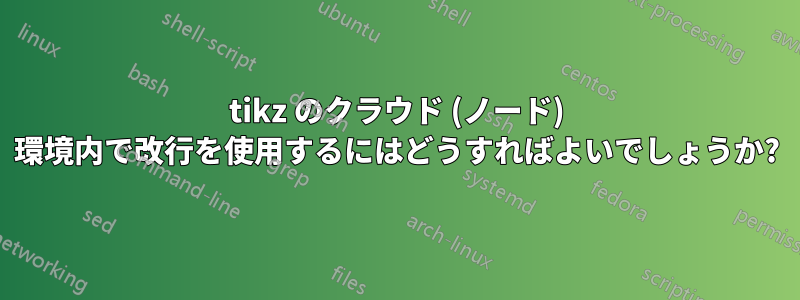 tikz のクラウド (ノード) 環境内で改行を使用するにはどうすればよいでしょうか?