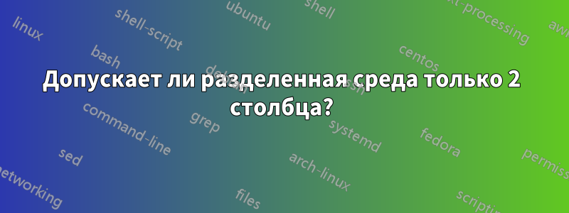 Допускает ли разделенная среда только 2 столбца?
