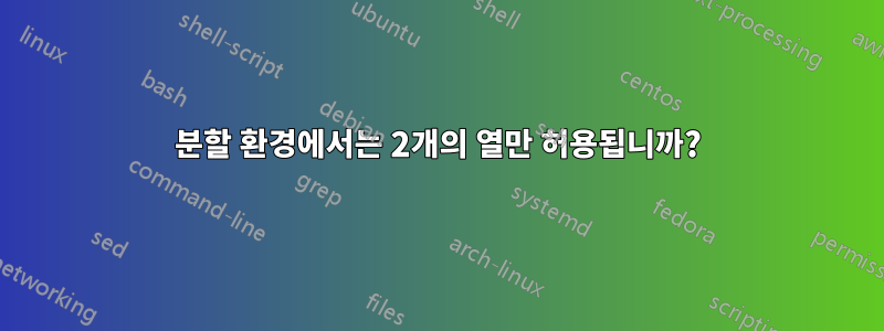 분할 환경에서는 2개의 열만 허용됩니까?