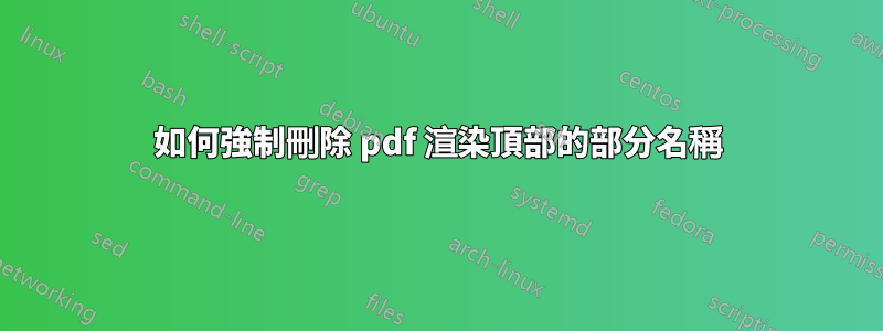 如何強制刪除 pdf 渲染頂部的部分名稱