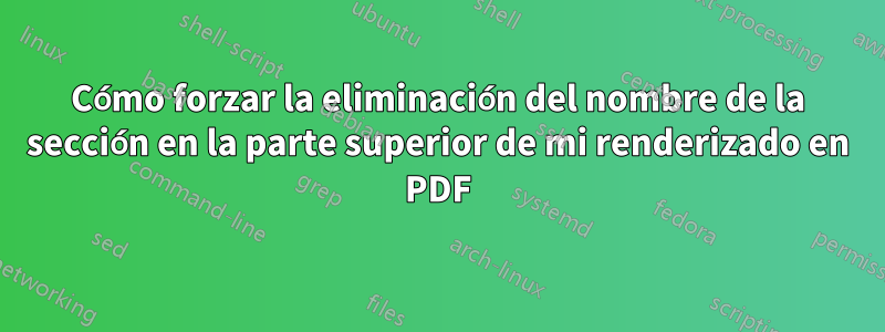 Cómo forzar la eliminación del nombre de la sección en la parte superior de mi renderizado en PDF