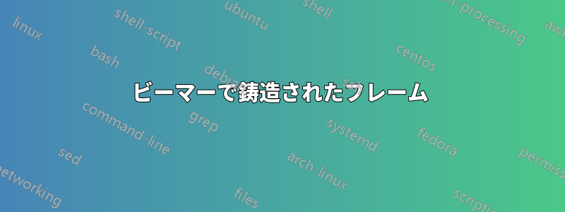 ビーマーで鋳造されたフレーム