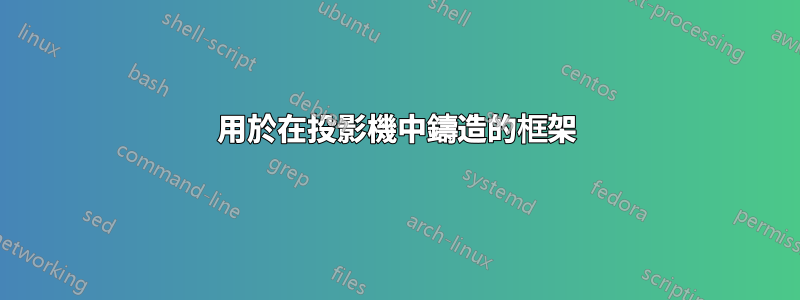 用於在投影機中鑄造的框架
