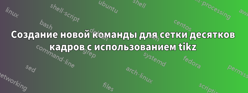Создание новой команды для сетки десятков кадров с использованием tikz