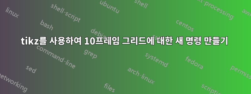 tikz를 사용하여 10프레임 그리드에 대한 새 명령 만들기