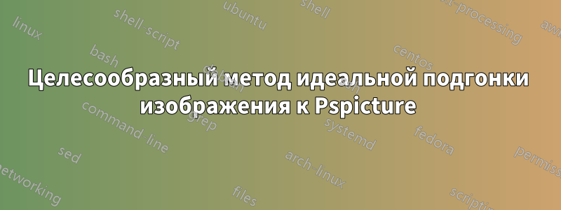 Целесообразный метод идеальной подгонки изображения к Pspicture