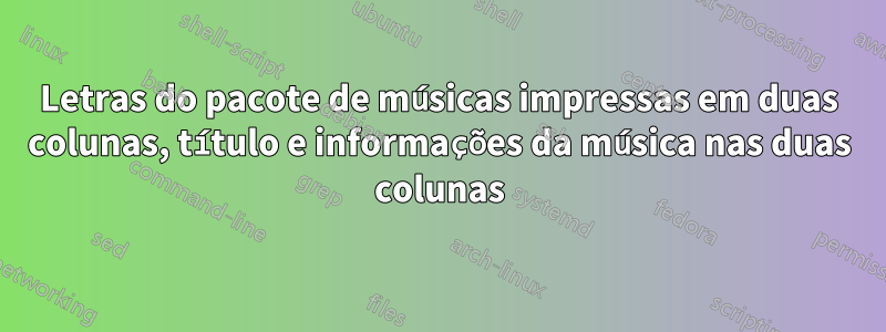 Letras do pacote de músicas impressas em duas colunas, título e informações da música nas duas colunas