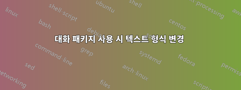 대화 패키지 사용 시 텍스트 형식 변경