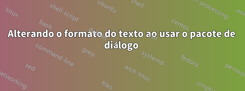 Alterando o formato do texto ao usar o pacote de diálogo