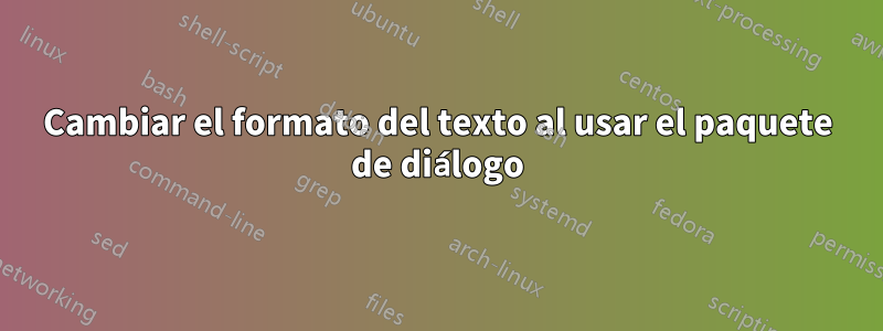 Cambiar el formato del texto al usar el paquete de diálogo