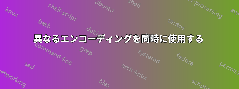 異なるエンコーディングを同時に使用する