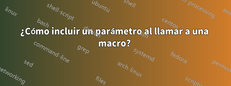 ¿Cómo incluir un parámetro al llamar a una macro?