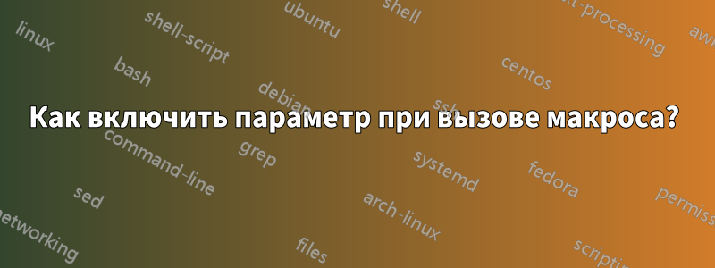 Как включить параметр при вызове макроса?
