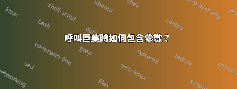 呼叫巨集時如何包含參數？