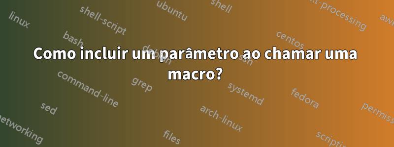 Como incluir um parâmetro ao chamar uma macro?