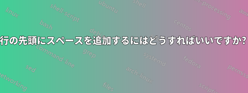 行の先頭にスペースを追加するにはどうすればいいですか?
