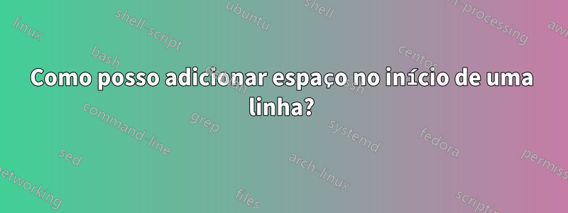 Como posso adicionar espaço no início de uma linha?