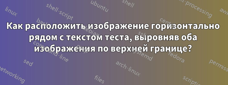 Как расположить изображение горизонтально рядом с текстом теста, выровняв оба изображения по верхней границе?