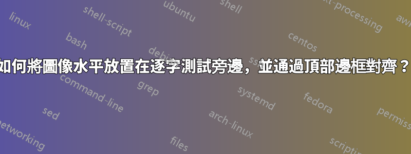 如何將圖像水平放置在逐字測試旁邊，並通過頂部邊框對齊？