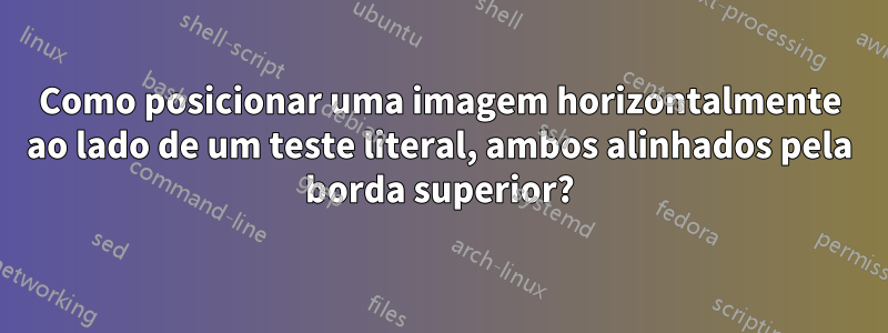 Como posicionar uma imagem horizontalmente ao lado de um teste literal, ambos alinhados pela borda superior?