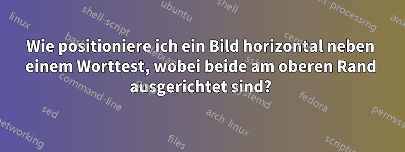 Wie positioniere ich ein Bild horizontal neben einem Worttest, wobei beide am oberen Rand ausgerichtet sind?