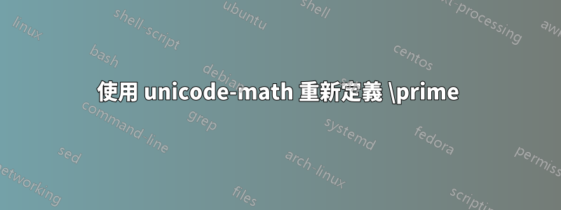 使用 unicode-math 重新定義 \prime
