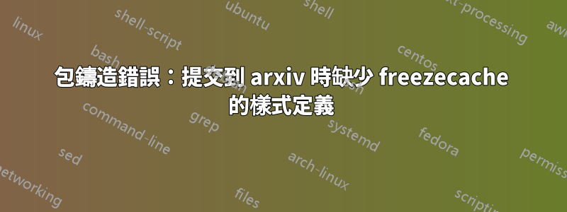 包鑄造錯誤：提交到 arxiv 時缺少 freezecache 的樣式定義