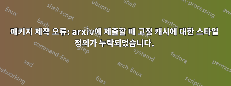 패키지 제작 오류: arxiv에 제출할 때 고정 캐시에 대한 스타일 정의가 누락되었습니다.