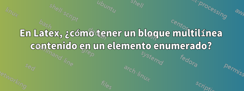 En Latex, ¿cómo tener un bloque multilínea contenido en un elemento enumerado?