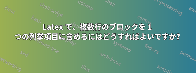 Latex で、複数行のブロックを 1 つの列挙項目に含めるにはどうすればよいですか?