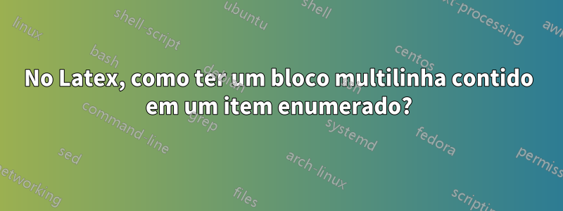 No Latex, como ter um bloco multilinha contido em um item enumerado?