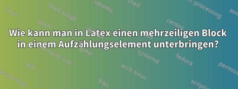 Wie kann man in Latex einen mehrzeiligen Block in einem Aufzählungselement unterbringen?