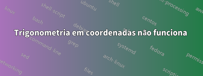 Trigonometria em coordenadas não funciona