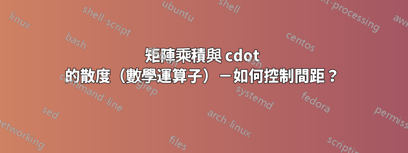 矩陣乘積與 cdot 的散度（數學運算子）－如何控制間距？